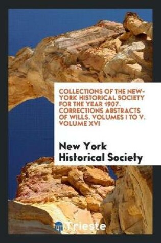 Cover of Collections of the New-York Historical Society for the Year 1907. Corrections Abstracts of Wills. Volumes I to V. Volume XVI