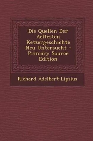 Cover of Die Quellen Der Aeltesten Ketzergeschichte Neu Untersucht