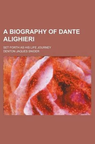 Cover of A Biography of Dante Alighieri; Set Forth as His Life Journey