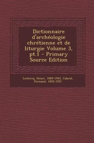 Cover of Dictionnaire D'Archeologie Chretienne Et de Liturgie Volume 3, PT.1 - Primary Source Edition