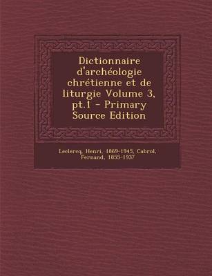 Book cover for Dictionnaire D'Archeologie Chretienne Et de Liturgie Volume 3, PT.1 - Primary Source Edition