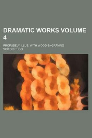 Cover of Dramatic Works Volume 4; Profusely Illus. with Wood Engraving