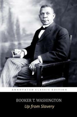 Cover of Up from Slavery By Booker T. Washington "The Annotated Classic Edition"