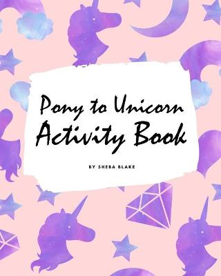 Book cover for Pony to Unicorn Activity Book for Girls / Children (8x10 Coloring Book / Activity Book)