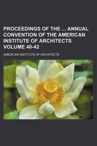 Cover of Proceedings of the Annual Convention of the American Institute of Architects Volume 40-42