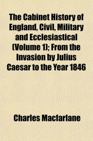 Cover of The Cabinet History of England, Civil, Military and Ecclesiastical (Volume 1); From the Invasion by Julius Caesar to the Year 1846