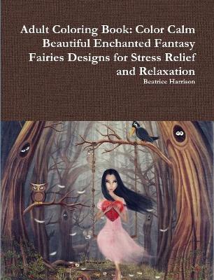 Book cover for Adult Coloring Book: Color Calm Beautiful Enchanted Fantasy Fairies Designs for Stress Relief and Relaxation