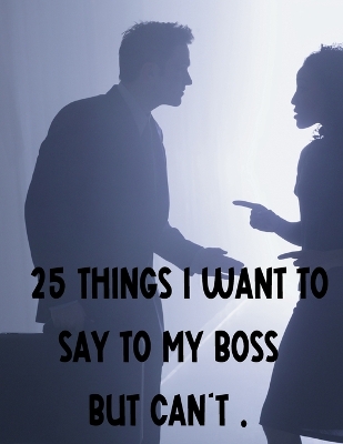 Book cover for 25 Things I Want To Say To My Boss But Can't.