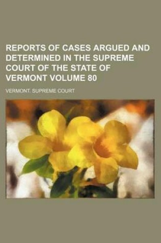 Cover of Reports of Cases Argued and Determined in the Supreme Court of the State of Vermont Volume 80