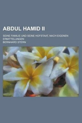 Cover of Abdul Hamid II; Seine Familie Und Seine Hofstaat, Nach Eigenen Ermittelungen