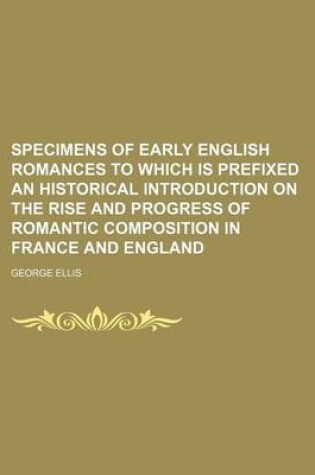 Cover of Specimens of Early English Romances to Which Is Prefixed an Historical Introduction on the Rise and Progress of Romantic Composition in France and Eng