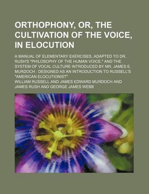 Book cover for Orthophony, Or, the Cultivation of the Voice, in Elocution; A Manual of Elementary Exercises, Adapted to Dr. Rush's "Philosophy of the Human Voice," and the System of Vocal Culture Introduced by Mr. James E. Murdoch Designed as an Introduction to Russell'