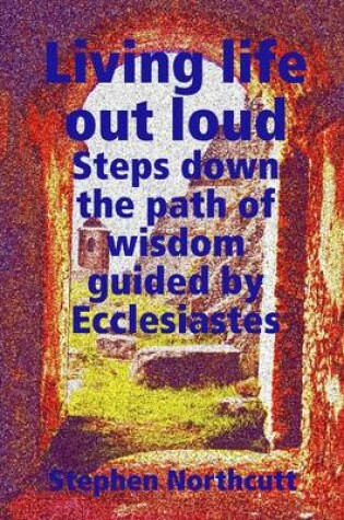 Cover of Living Life Out Loud, Steps Down the Path of Wisdom Guided By Ecclesiastes: Steps Down the Path of Wisdom Guided By Ecclesiastes