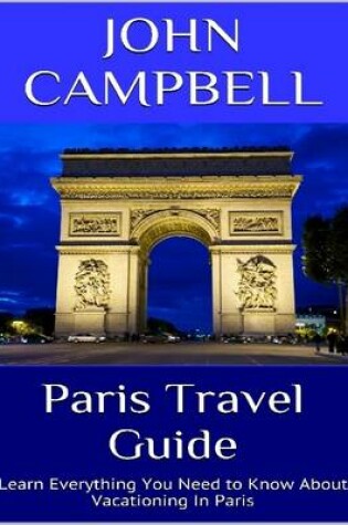 Cover of Paris Travel Guide: Learn Everything You Need to Know About Vacationing In Paris