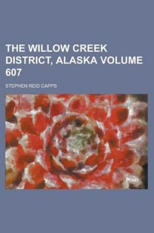 Cover of The Willow Creek District, Alaska Volume 607