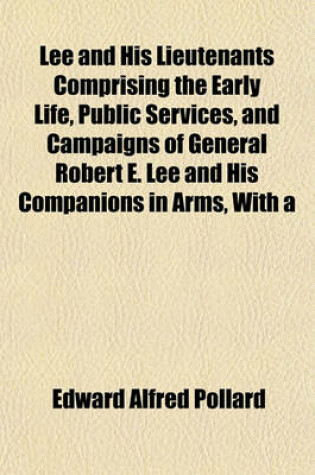 Cover of Lee and His Lieutenants Comprising the Early Life, Public Services, and Campaigns of General Robert E. Lee and His Companions in Arms, with a