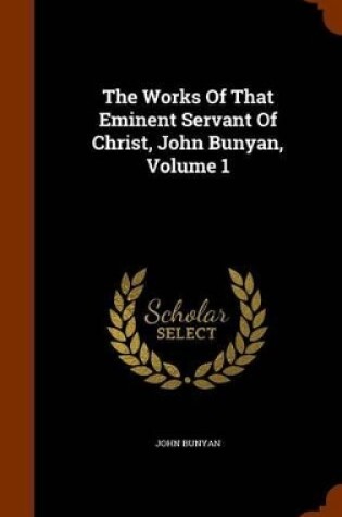 Cover of The Works of That Eminent Servant of Christ, John Bunyan, Volume 1