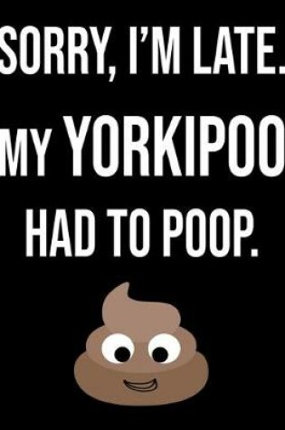 Cover of Sorry I'm Late My Yorkipoo Had To Poop