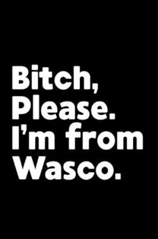Cover of Bitch, Please. I'm From Wasco.