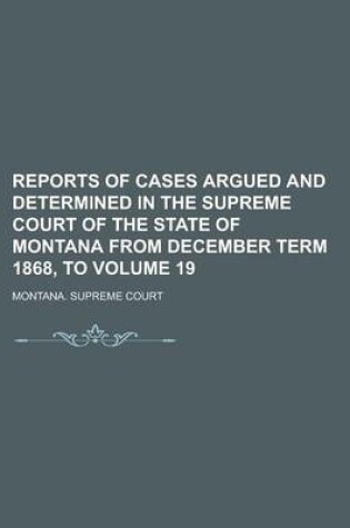 Cover of Reports of Cases Argued and Determined in the Supreme Court of the State of Montana from December Term 1868, to Volume 19