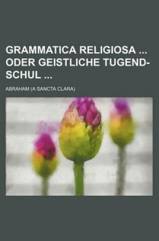 Cover of Grammatica Religiosa Oder Geistliche Tugend-Schul