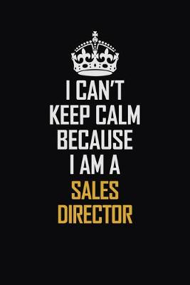 Book cover for I Can't Keep Calm Because I Am A Sales Director