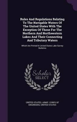 Book cover for Rules and Regulations Relating to the Navigable Waters of the United States with the Exception of Those for the Northern and Northwestern Lakes and Their Connecting and Tributary Waters