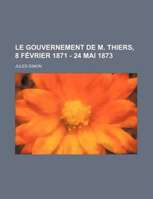 Book cover for Le Gouvernement de M. Thiers, 8 Fevrier 1871 - 24 Mai 1873