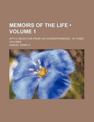 Book cover for Memoirs of the Life (Volume 1); With a Selection from His Correspondence in Three Volumes