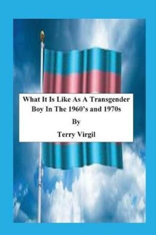 Cover of What It Is Like As A Transgender Boy In The 1960's and 1970s