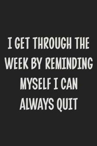 Cover of I Get Through the Week by Reminding Myself I Can Always Quit