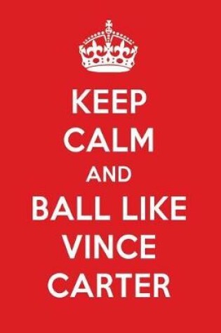 Cover of Keep Calm and Ball Like Vince Carter