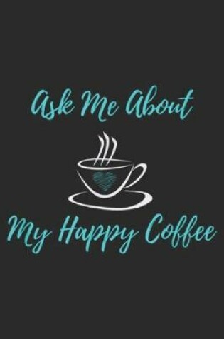 Cover of Ask Me About My Happy Coffee