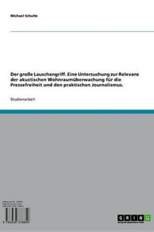 Cover of Der Grosse Lauschangriff. Eine Untersuchung Zur Relevanz Der Akustischen Wohnraumuberwachung Fur Die Pressefreiheit Und Den Praktischen Journalismus.