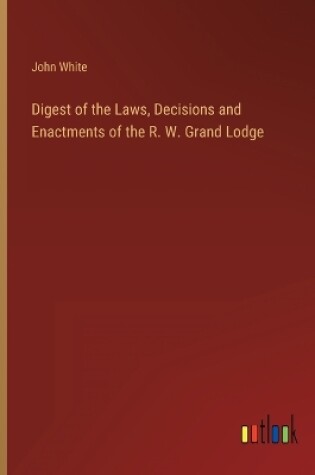 Cover of Digest of the Laws, Decisions and Enactments of the R. W. Grand Lodge
