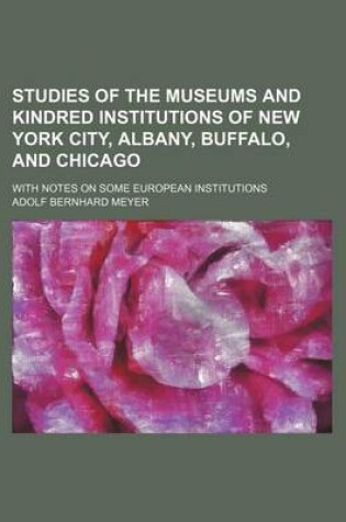 Cover of Studies of the Museums and Kindred Institutions of New York City, Albany, Buffalo, and Chicago; With Notes on Some European Institutions