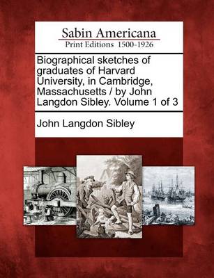 Book cover for Biographical Sketches of Graduates of Harvard University, in Cambridge, Massachusetts / By John Langdon Sibley. Volume 1 of 3