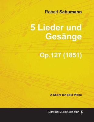 Book cover for 5 Lieder Und Gesange - A Score for Solo Piano Op.127 (1851)