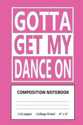 Cover of Gotta Get My Dance On Composition Notebook