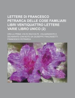 Book cover for Lettere Di Francesco Petrarca Delle Cose Familiari Libri Ventiquattro Lettere Varie Libro Unico (2); Ora La Prima VOLTA Raccolte, Volgarizzate E Dichi