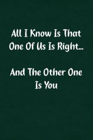 Cover of All I Know Is That One of Us Is Right... and the Other One Is You