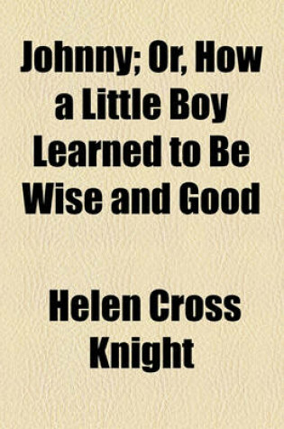 Cover of Johnny; Or, How a Little Boy Learned to Be Wise and Good