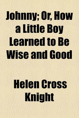 Book cover for Johnny; Or, How a Little Boy Learned to Be Wise and Good