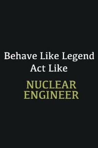 Cover of Behave like Legend Act Like Nuclear engineer