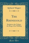 Book cover for The Rhinegold: Prelude to the Trilogy, the Ring of the Niblung (Classic Reprint)