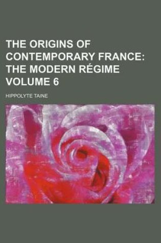 Cover of The Origins of Contemporary France; The Modern Regime Volume 6