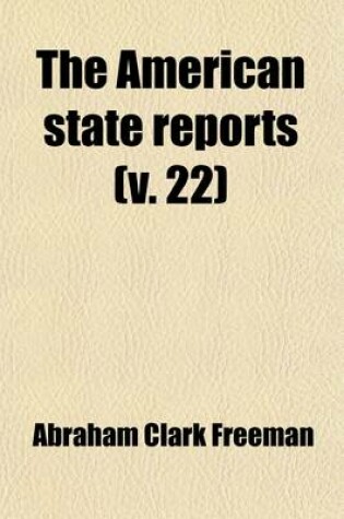 Cover of The American State Reports (Volume 22); Containing the Cases of General Value and Authority Subsequent to Those Contained in the American Decisions and the American Reports Decided in the Courts of Last Resort of the Several States