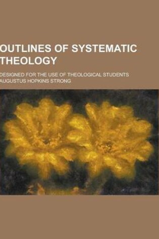 Cover of Outlines of Systematic Theology; Designed for the Use of Theological Students