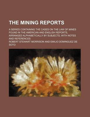 Book cover for The Mining Reports (Volume 6); A Series Containing the Cases on the Law of Mines Found in the American and English Reports, Arranged Alphabetically by Subjects, with Notes and References