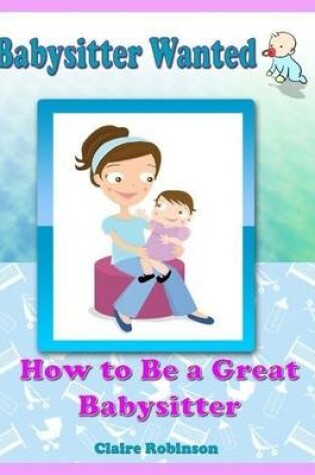 Cover of Babysitter Wanted: How to Be a Great Babysitter